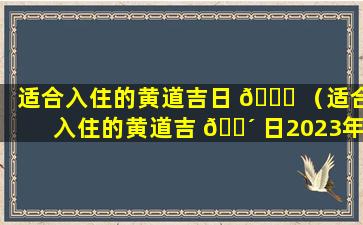 适合入住的黄道吉日 💐 （适合入住的黄道吉 🌴 日2023年10月）